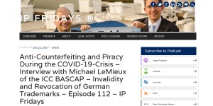 Anti-Counterfeiting and Piracy During the COVID-19-Crisis – Interview with Michael LeMieux of the ICC BASCAP – Invalidity and Revocation of German Trademarks – Episode 112 – IP Fridays